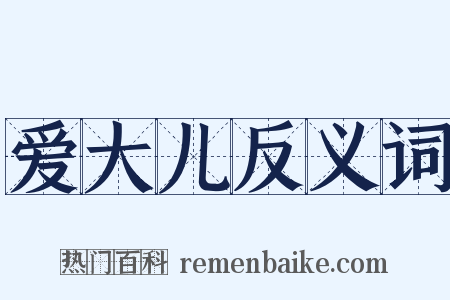 爱大儿反义词是什么意思的图片